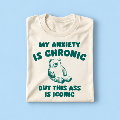 My anxiety is chronic but my ass is iconic