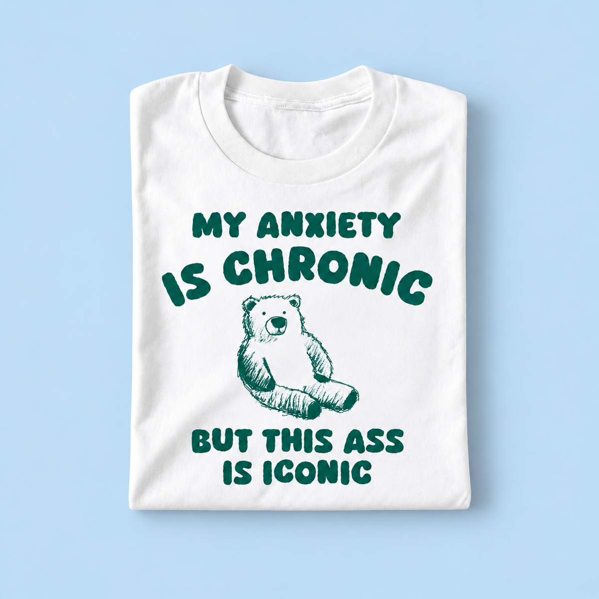My anxiety is chronic but my ass is iconic