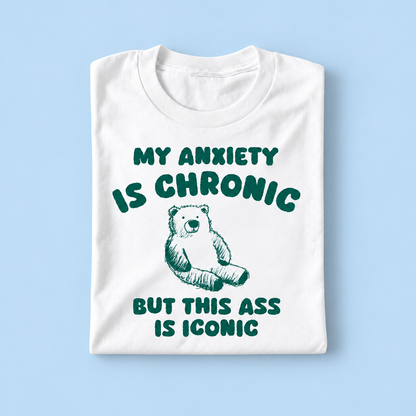 My anxiety is chronic but my ass is iconic