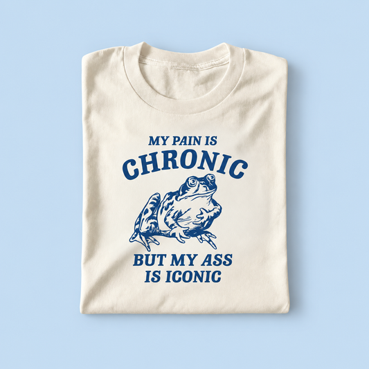 My pain is chronic but my ass is iconic